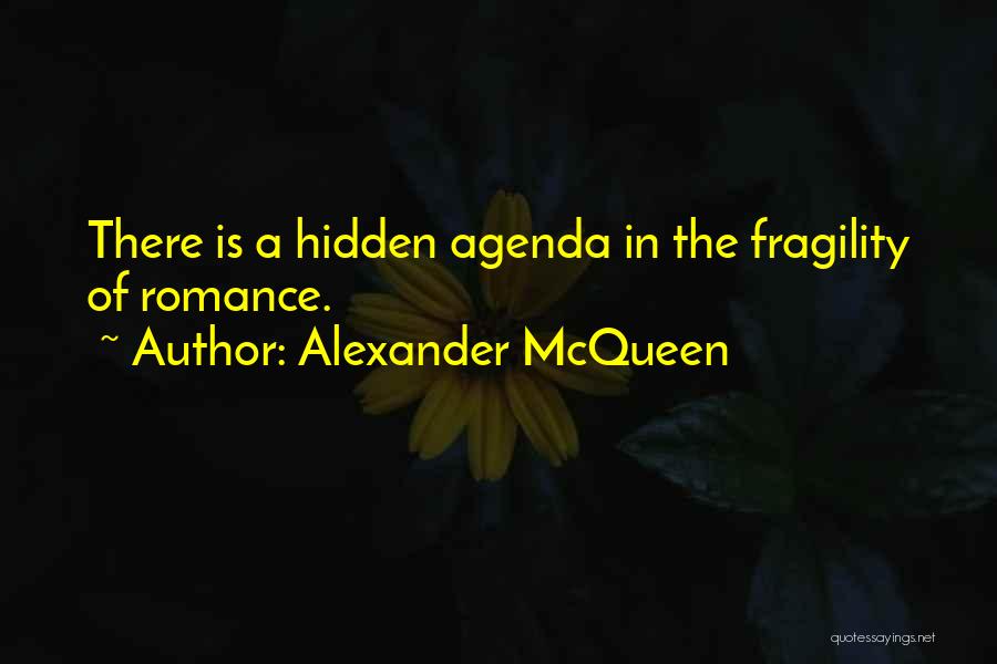 Alexander McQueen Quotes: There Is A Hidden Agenda In The Fragility Of Romance.
