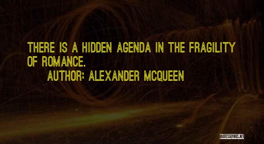 Alexander McQueen Quotes: There Is A Hidden Agenda In The Fragility Of Romance.