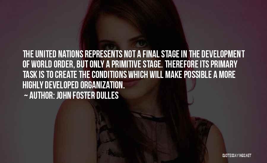 John Foster Dulles Quotes: The United Nations Represents Not A Final Stage In The Development Of World Order, But Only A Primitive Stage. Therefore