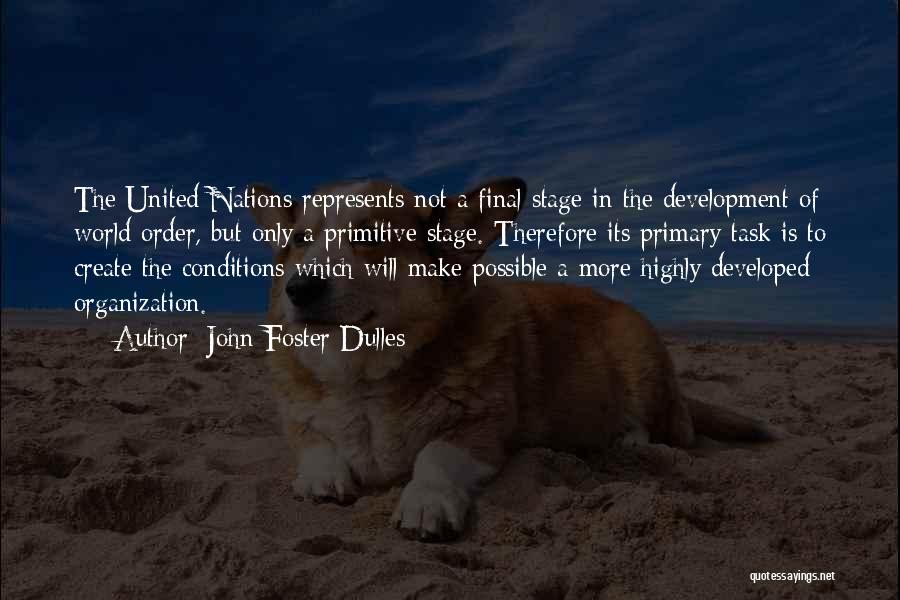 John Foster Dulles Quotes: The United Nations Represents Not A Final Stage In The Development Of World Order, But Only A Primitive Stage. Therefore