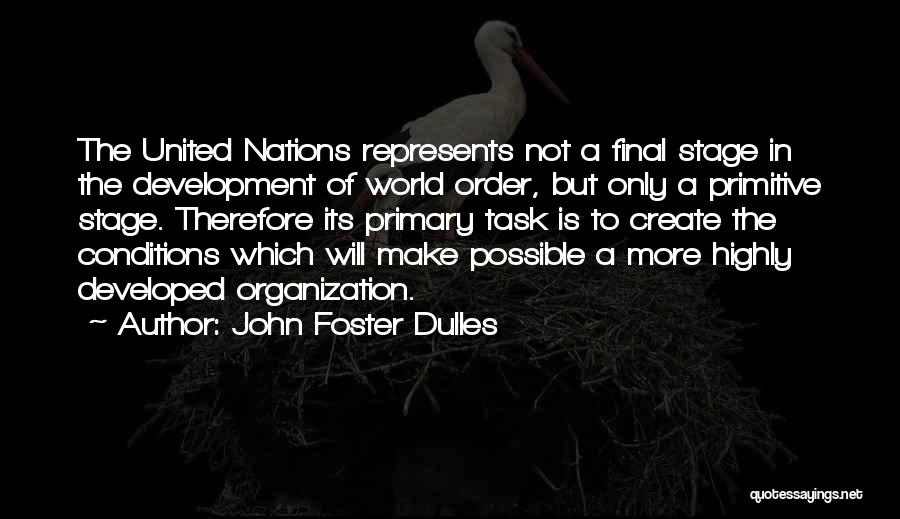 John Foster Dulles Quotes: The United Nations Represents Not A Final Stage In The Development Of World Order, But Only A Primitive Stage. Therefore