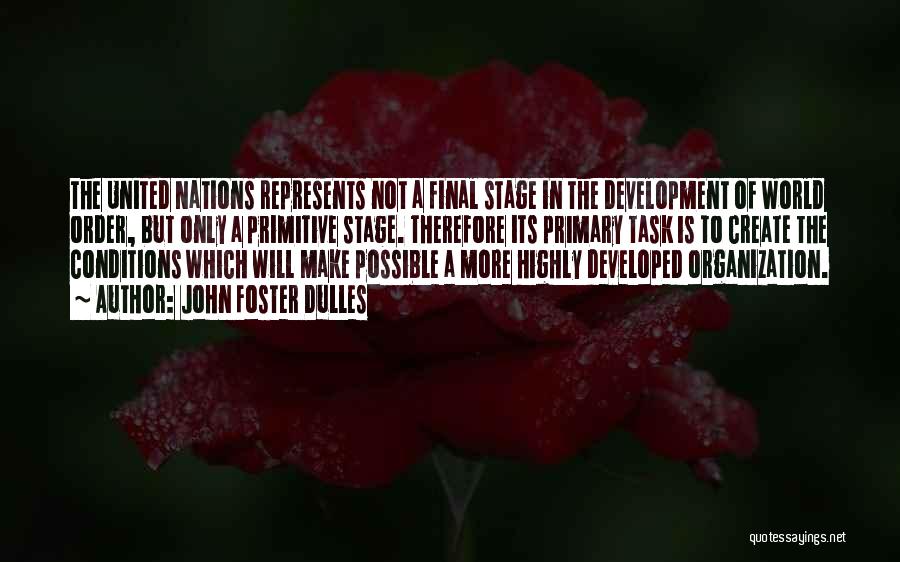 John Foster Dulles Quotes: The United Nations Represents Not A Final Stage In The Development Of World Order, But Only A Primitive Stage. Therefore