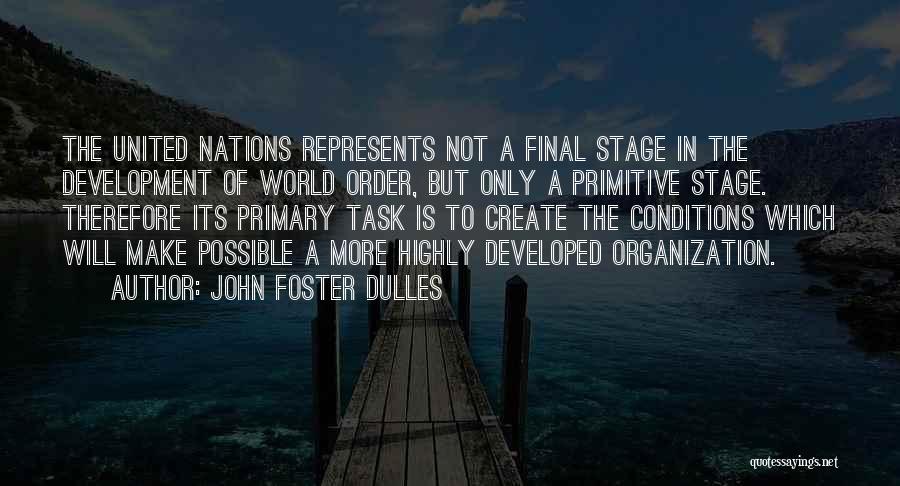 John Foster Dulles Quotes: The United Nations Represents Not A Final Stage In The Development Of World Order, But Only A Primitive Stage. Therefore