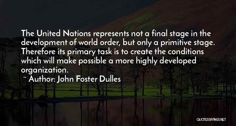 John Foster Dulles Quotes: The United Nations Represents Not A Final Stage In The Development Of World Order, But Only A Primitive Stage. Therefore