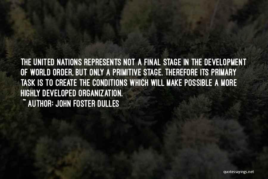 John Foster Dulles Quotes: The United Nations Represents Not A Final Stage In The Development Of World Order, But Only A Primitive Stage. Therefore