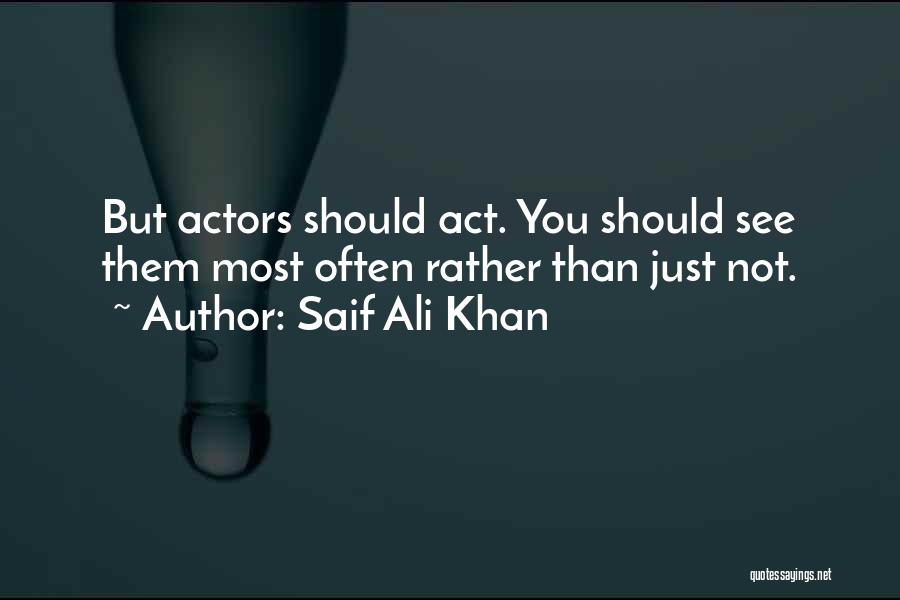 Saif Ali Khan Quotes: But Actors Should Act. You Should See Them Most Often Rather Than Just Not.