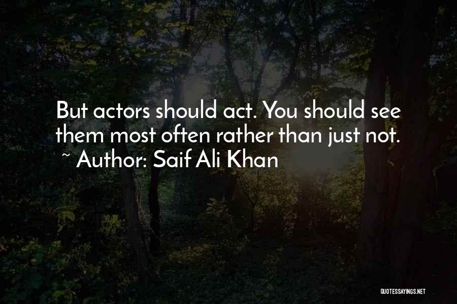 Saif Ali Khan Quotes: But Actors Should Act. You Should See Them Most Often Rather Than Just Not.