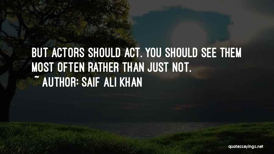 Saif Ali Khan Quotes: But Actors Should Act. You Should See Them Most Often Rather Than Just Not.