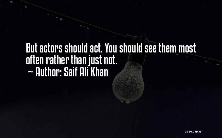 Saif Ali Khan Quotes: But Actors Should Act. You Should See Them Most Often Rather Than Just Not.