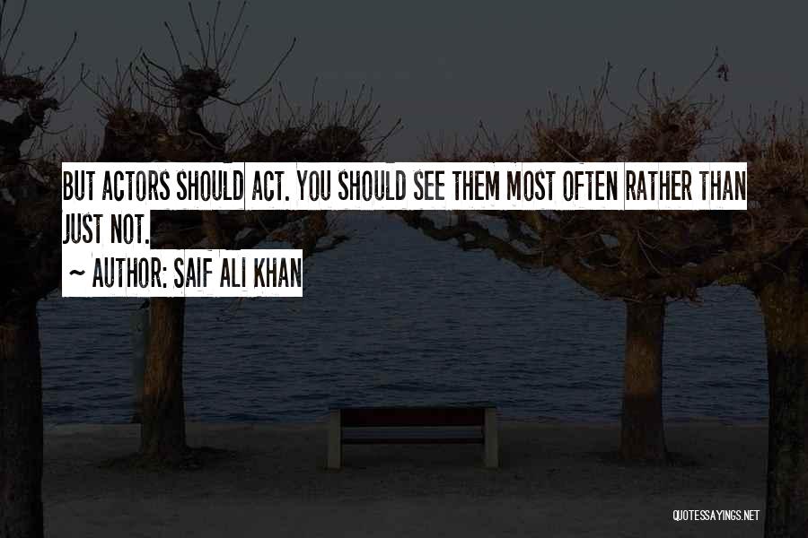 Saif Ali Khan Quotes: But Actors Should Act. You Should See Them Most Often Rather Than Just Not.