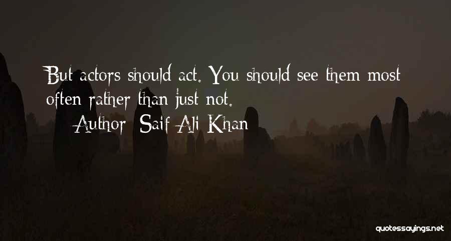 Saif Ali Khan Quotes: But Actors Should Act. You Should See Them Most Often Rather Than Just Not.