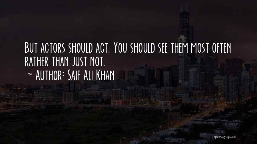 Saif Ali Khan Quotes: But Actors Should Act. You Should See Them Most Often Rather Than Just Not.
