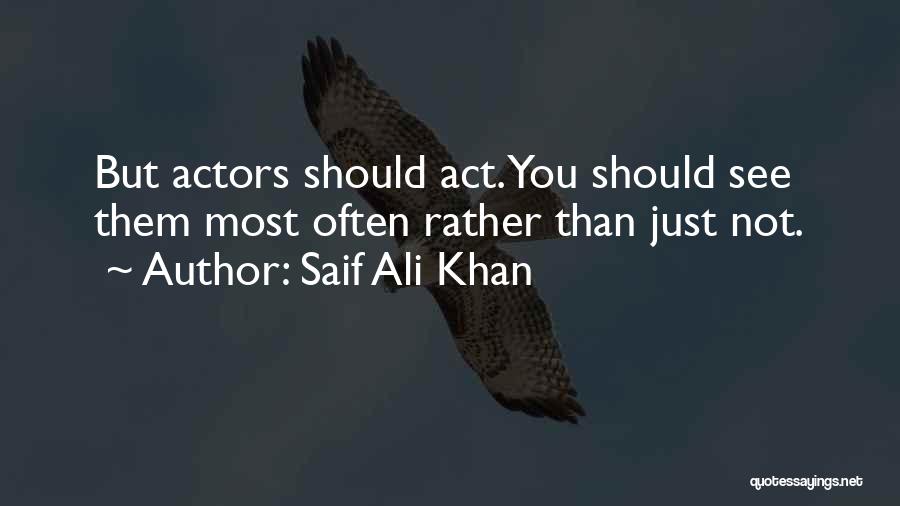 Saif Ali Khan Quotes: But Actors Should Act. You Should See Them Most Often Rather Than Just Not.