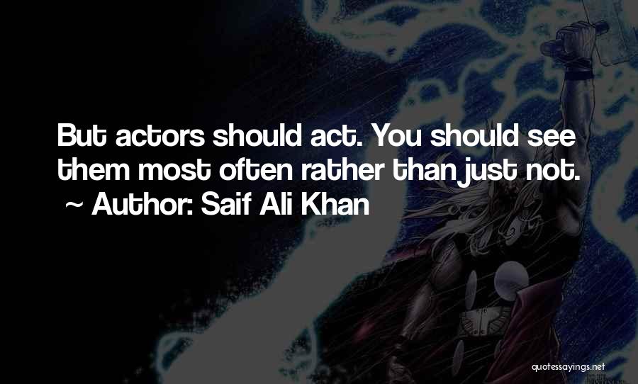 Saif Ali Khan Quotes: But Actors Should Act. You Should See Them Most Often Rather Than Just Not.