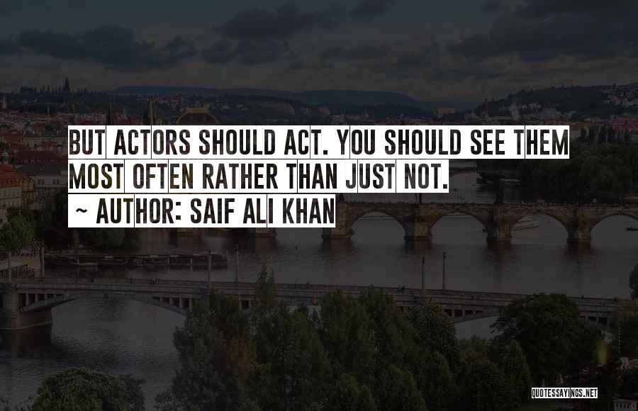 Saif Ali Khan Quotes: But Actors Should Act. You Should See Them Most Often Rather Than Just Not.