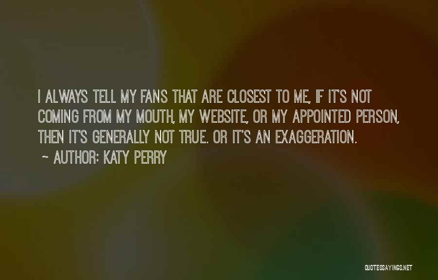 Katy Perry Quotes: I Always Tell My Fans That Are Closest To Me, If It's Not Coming From My Mouth, My Website, Or