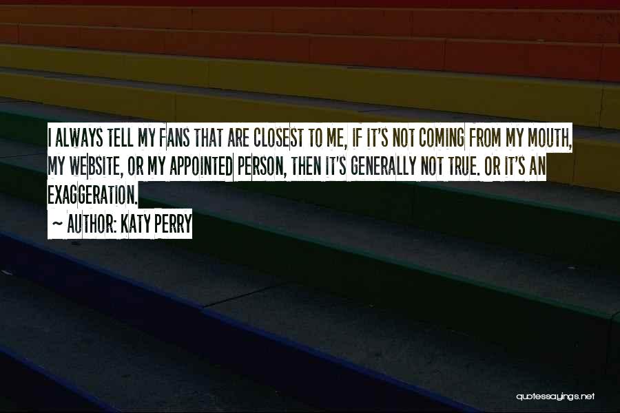 Katy Perry Quotes: I Always Tell My Fans That Are Closest To Me, If It's Not Coming From My Mouth, My Website, Or