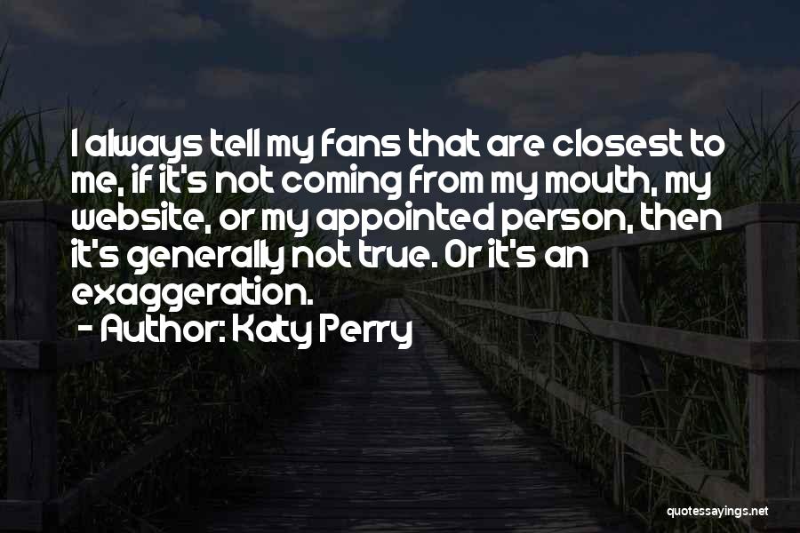 Katy Perry Quotes: I Always Tell My Fans That Are Closest To Me, If It's Not Coming From My Mouth, My Website, Or
