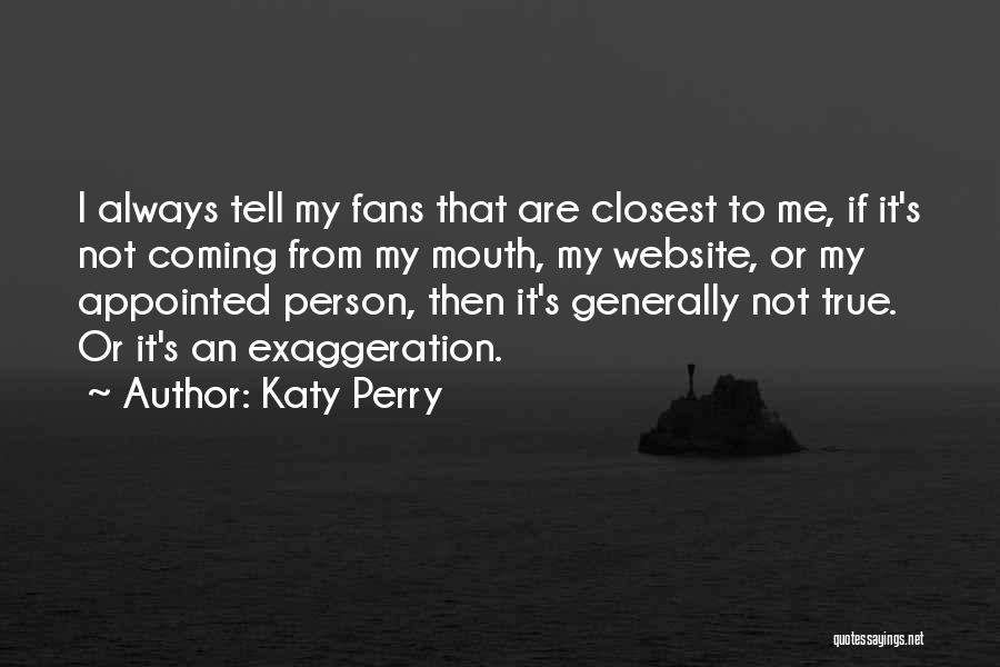 Katy Perry Quotes: I Always Tell My Fans That Are Closest To Me, If It's Not Coming From My Mouth, My Website, Or