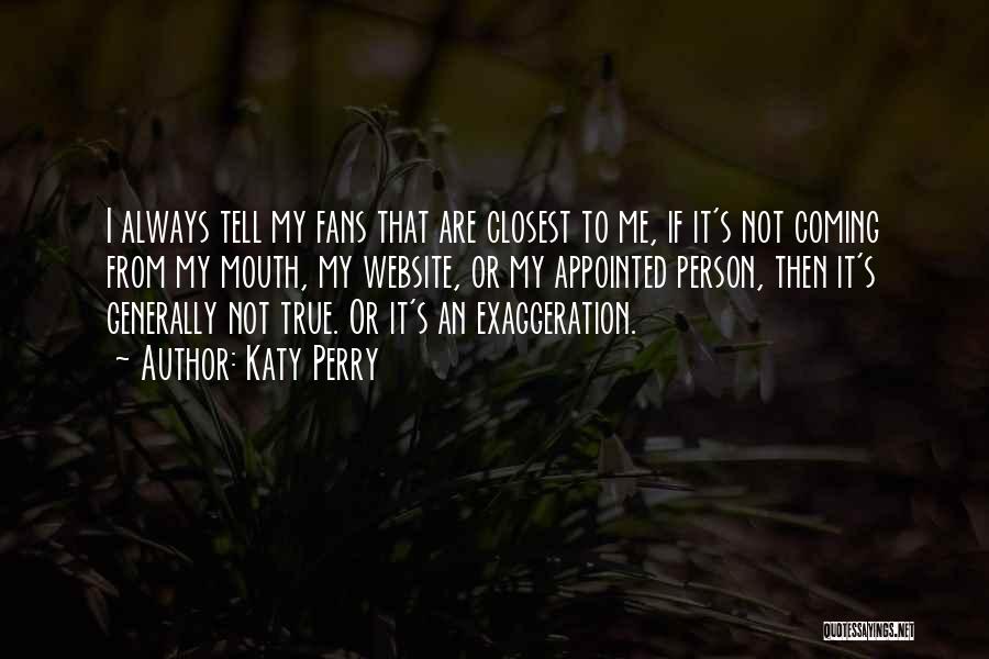 Katy Perry Quotes: I Always Tell My Fans That Are Closest To Me, If It's Not Coming From My Mouth, My Website, Or