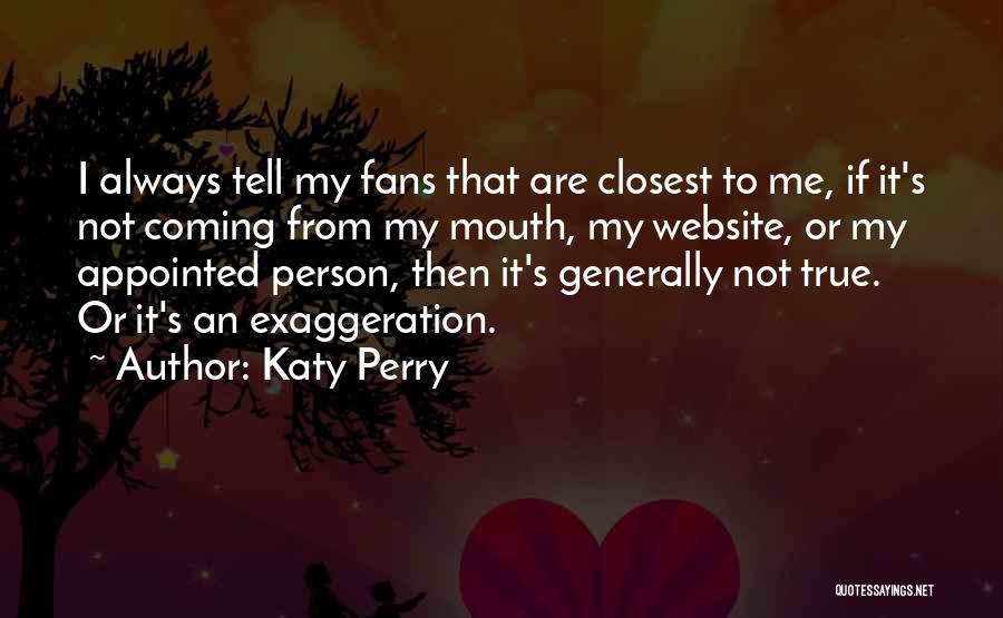 Katy Perry Quotes: I Always Tell My Fans That Are Closest To Me, If It's Not Coming From My Mouth, My Website, Or