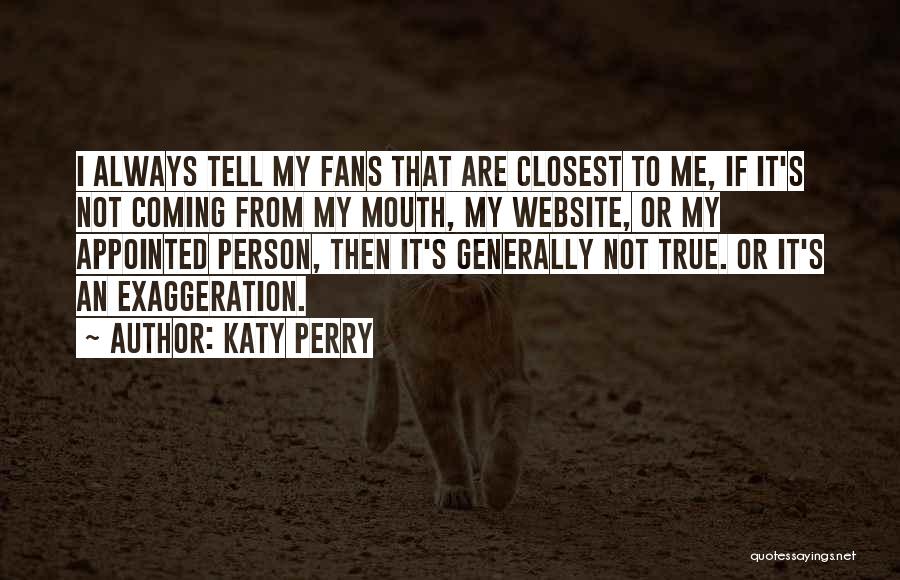 Katy Perry Quotes: I Always Tell My Fans That Are Closest To Me, If It's Not Coming From My Mouth, My Website, Or