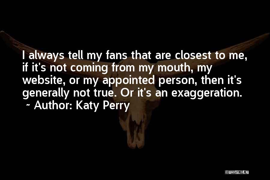 Katy Perry Quotes: I Always Tell My Fans That Are Closest To Me, If It's Not Coming From My Mouth, My Website, Or