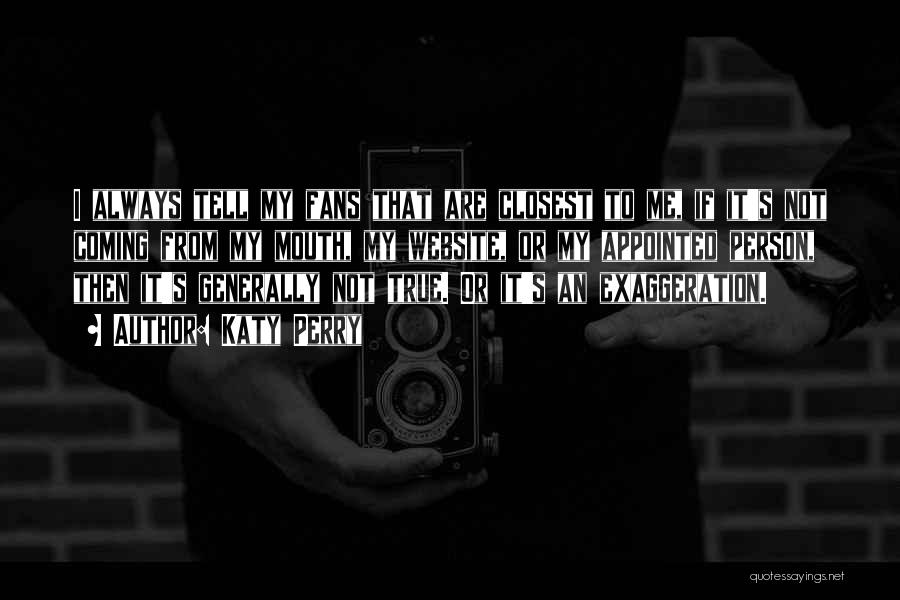 Katy Perry Quotes: I Always Tell My Fans That Are Closest To Me, If It's Not Coming From My Mouth, My Website, Or