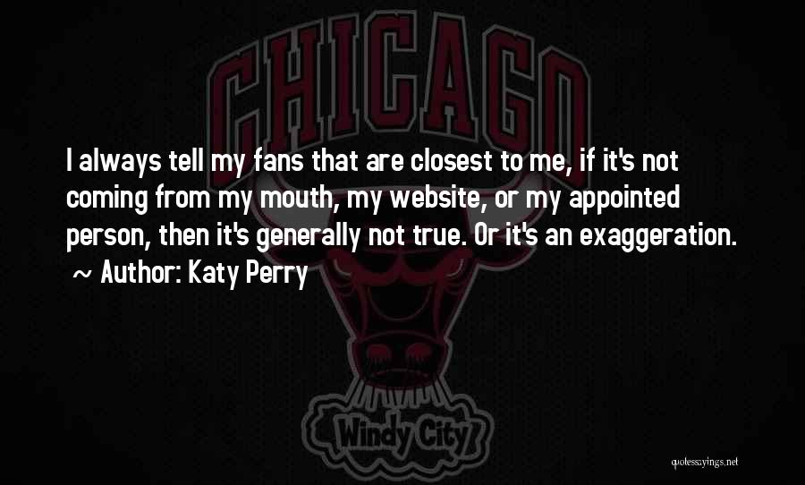 Katy Perry Quotes: I Always Tell My Fans That Are Closest To Me, If It's Not Coming From My Mouth, My Website, Or