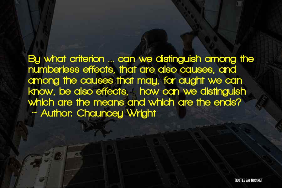 Chauncey Wright Quotes: By What Criterion ... Can We Distinguish Among The Numberless Effects, That Are Also Causes, And Among The Causes That