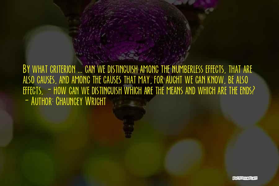 Chauncey Wright Quotes: By What Criterion ... Can We Distinguish Among The Numberless Effects, That Are Also Causes, And Among The Causes That