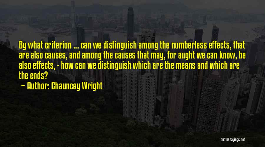 Chauncey Wright Quotes: By What Criterion ... Can We Distinguish Among The Numberless Effects, That Are Also Causes, And Among The Causes That