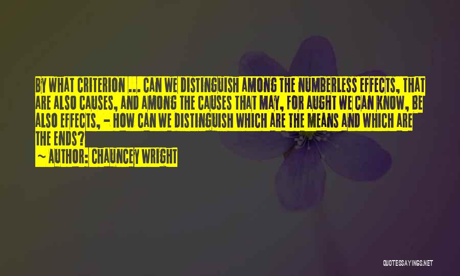 Chauncey Wright Quotes: By What Criterion ... Can We Distinguish Among The Numberless Effects, That Are Also Causes, And Among The Causes That