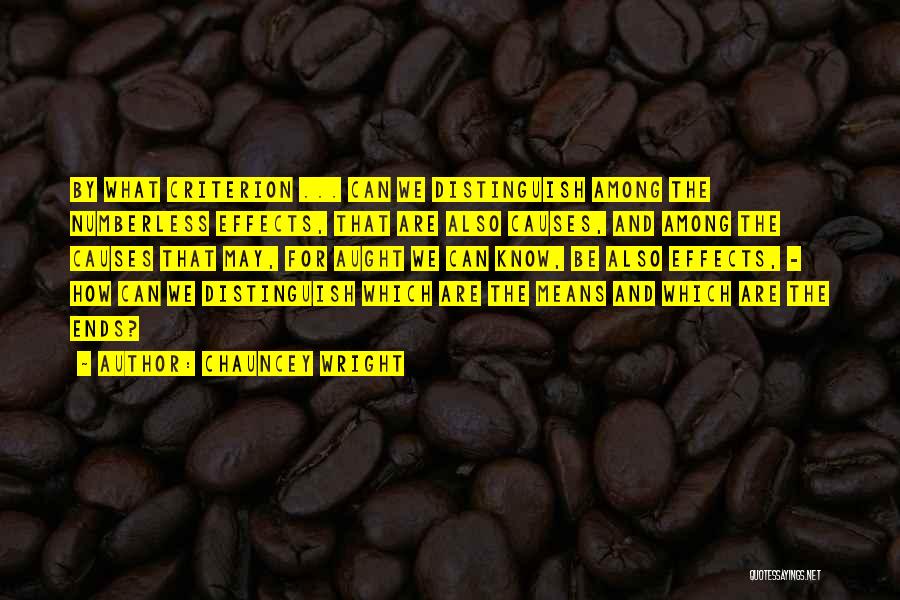 Chauncey Wright Quotes: By What Criterion ... Can We Distinguish Among The Numberless Effects, That Are Also Causes, And Among The Causes That