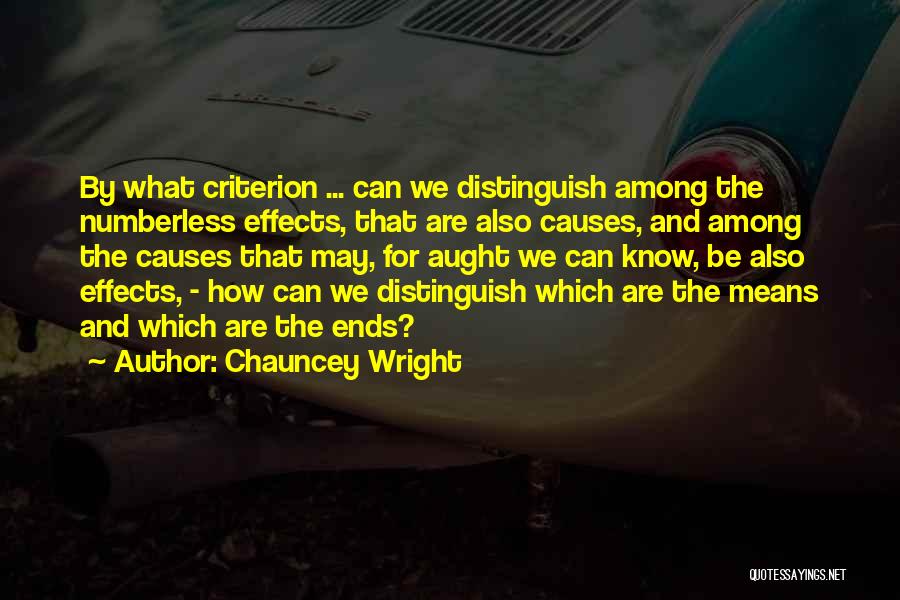 Chauncey Wright Quotes: By What Criterion ... Can We Distinguish Among The Numberless Effects, That Are Also Causes, And Among The Causes That