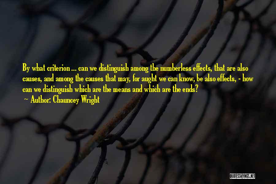 Chauncey Wright Quotes: By What Criterion ... Can We Distinguish Among The Numberless Effects, That Are Also Causes, And Among The Causes That