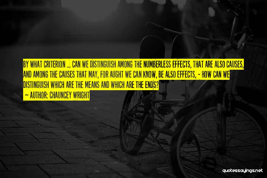 Chauncey Wright Quotes: By What Criterion ... Can We Distinguish Among The Numberless Effects, That Are Also Causes, And Among The Causes That