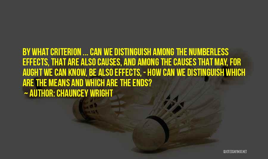 Chauncey Wright Quotes: By What Criterion ... Can We Distinguish Among The Numberless Effects, That Are Also Causes, And Among The Causes That
