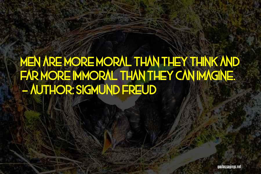 Sigmund Freud Quotes: Men Are More Moral Than They Think And Far More Immoral Than They Can Imagine.