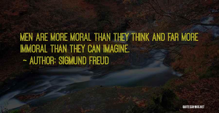 Sigmund Freud Quotes: Men Are More Moral Than They Think And Far More Immoral Than They Can Imagine.