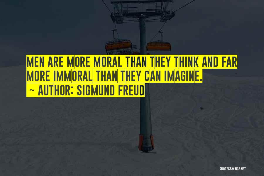 Sigmund Freud Quotes: Men Are More Moral Than They Think And Far More Immoral Than They Can Imagine.