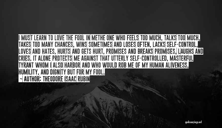 Theodore Isaac Rubin Quotes: I Must Learn To Love The Fool In Methe One Who Feels Too Much, Talks Too Much, Takes Too Many