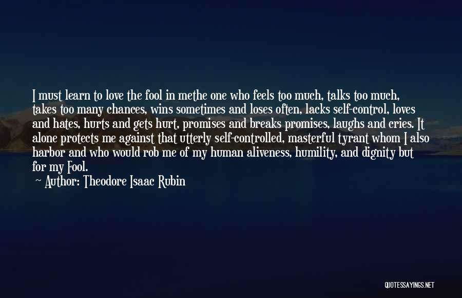 Theodore Isaac Rubin Quotes: I Must Learn To Love The Fool In Methe One Who Feels Too Much, Talks Too Much, Takes Too Many