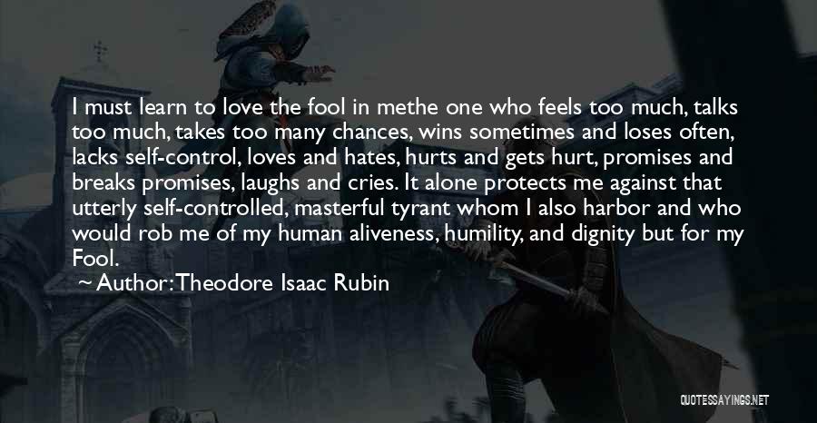 Theodore Isaac Rubin Quotes: I Must Learn To Love The Fool In Methe One Who Feels Too Much, Talks Too Much, Takes Too Many