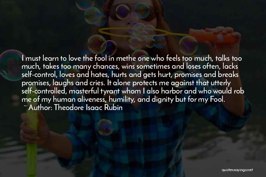 Theodore Isaac Rubin Quotes: I Must Learn To Love The Fool In Methe One Who Feels Too Much, Talks Too Much, Takes Too Many