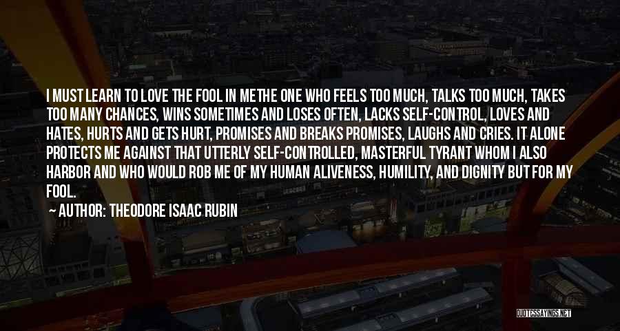 Theodore Isaac Rubin Quotes: I Must Learn To Love The Fool In Methe One Who Feels Too Much, Talks Too Much, Takes Too Many