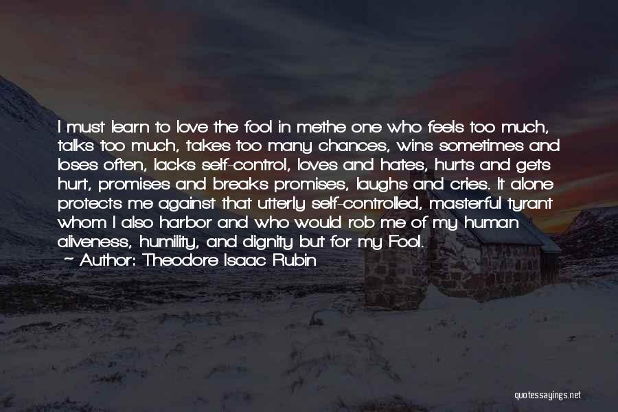 Theodore Isaac Rubin Quotes: I Must Learn To Love The Fool In Methe One Who Feels Too Much, Talks Too Much, Takes Too Many