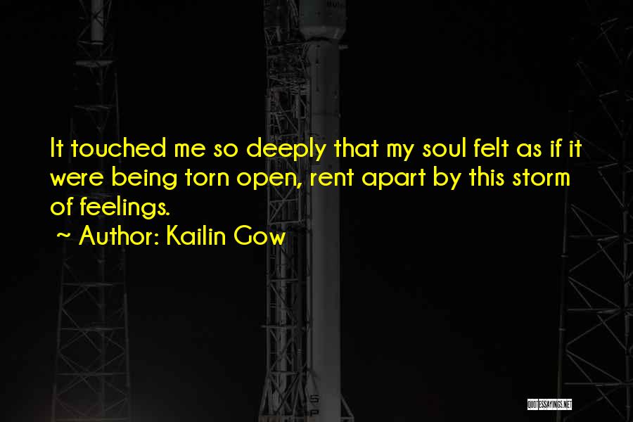 Kailin Gow Quotes: It Touched Me So Deeply That My Soul Felt As If It Were Being Torn Open, Rent Apart By This