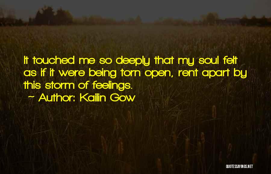 Kailin Gow Quotes: It Touched Me So Deeply That My Soul Felt As If It Were Being Torn Open, Rent Apart By This