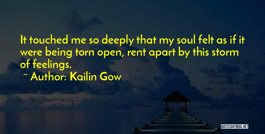 Kailin Gow Quotes: It Touched Me So Deeply That My Soul Felt As If It Were Being Torn Open, Rent Apart By This